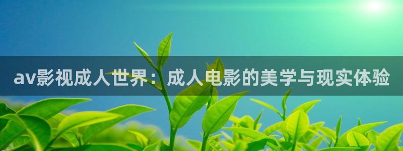 爱丫爱丫影院电视剧在线播放：av影视成人世界：成人电影的美学与现实体验