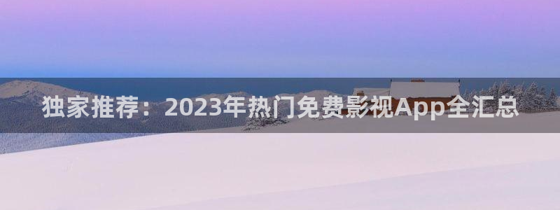爱丫爱丫1至46集电视剧免费播放：独家推荐：2023年热门免费影视App全汇总